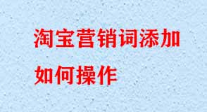 淘宝营销词添加如何操作